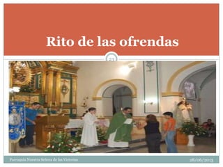 Rito de las ofrendas
23
Parroquia Nuestra Señora de las Victorias 28/06/2013
 
