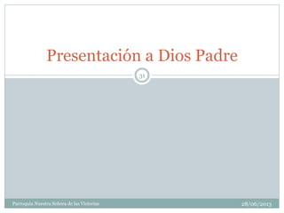 28/06/2013Parroquia Nuestra Señora de las Victorias
31
Presentación a Dios Padre
 
