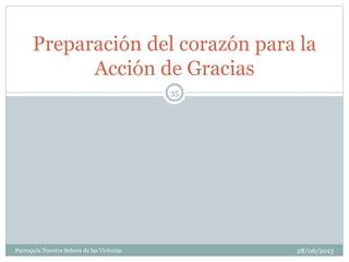 28/06/2013Parroquia Nuestra Señora de las Victorias
35
Preparación del corazón para la
Acción de Gracias
 