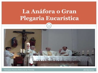 La Anáfora o Gran
Plegaria Eucarística
39
Parroquia Nuestra Señora de las Victorias 28/06/2013
 