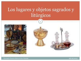 Los lugares y objetos sagrados y
litúrgicos
9
Parroquia Nuestra Señora de las Victorias 28/06/2013
 