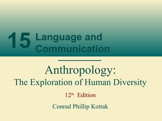 15 Language and
Communication
Anthropology:
The Exploration of Human Diversity
12th
Edition
Conrad Phillip Kottak
 