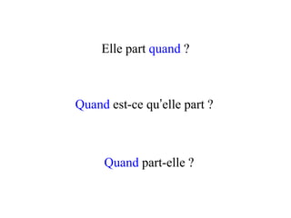 Elle part quand ?
Quand est-ce qu’elle part ?
Quand part-elle ?
 