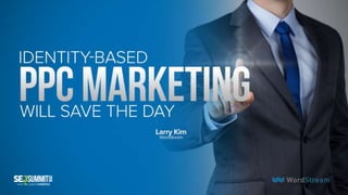 Harnessing the Awesome Power of Identity-Based PPC Marketing by Larry Kim - #SEJSummit New York City