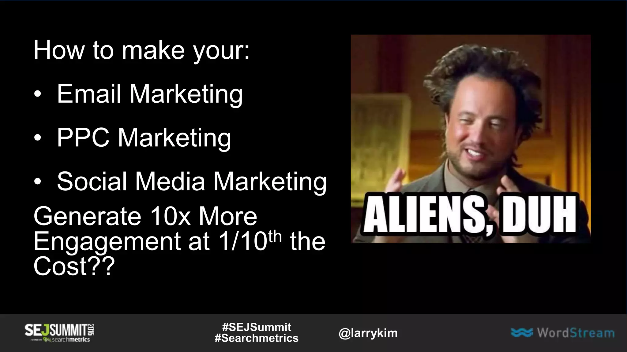 How to make your:
• Email Marketing
• PPC Marketing
• Social Media Marketing
Generate 10x More
Engagement at 1/10th the
Cost??
#SEJSummit
#Searchmetrics @larrykim
 