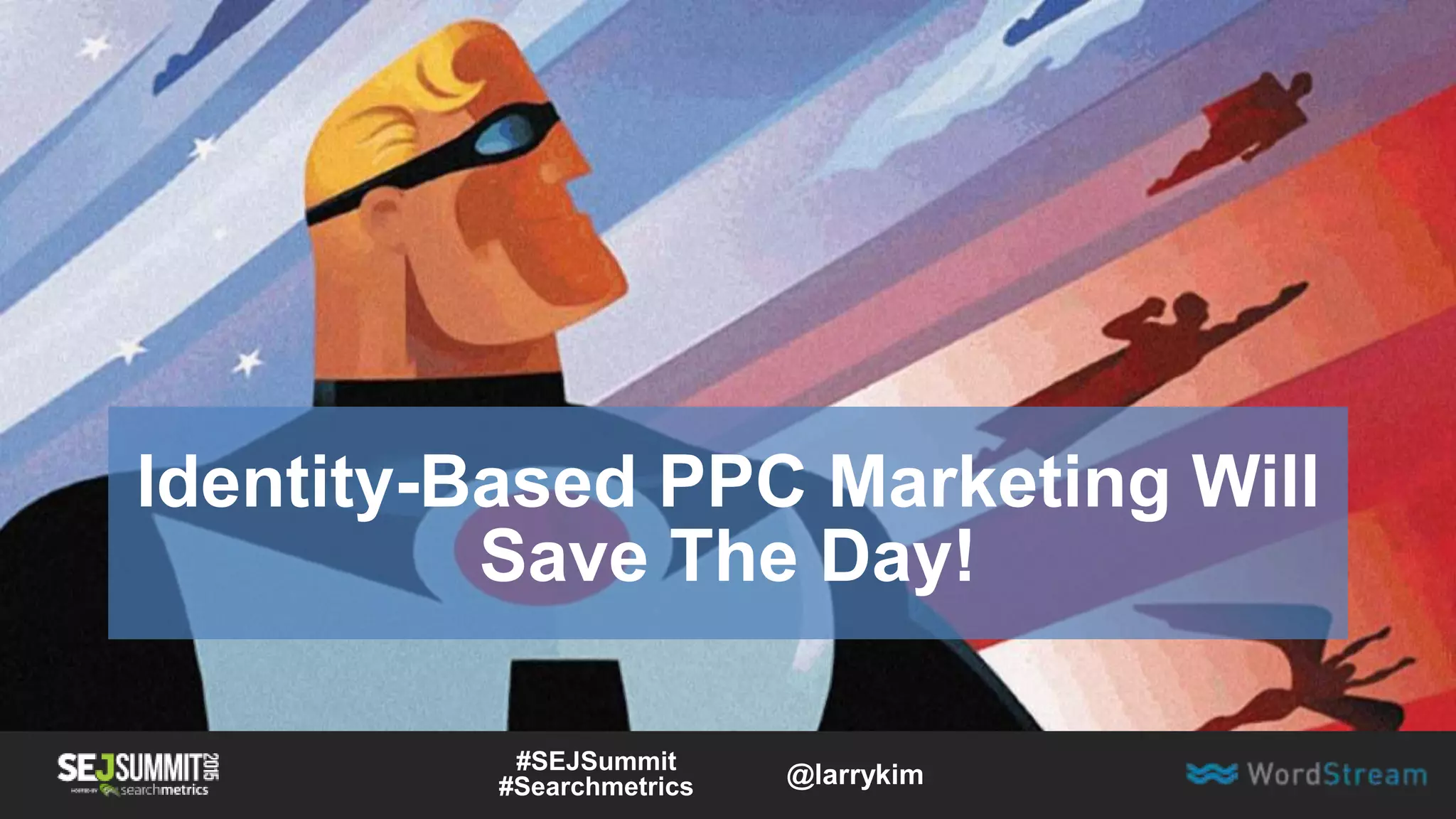 Identity-Based PPC Marketing Will
Save The Day!
#SEJSummit
#Searchmetrics @larrykim
 