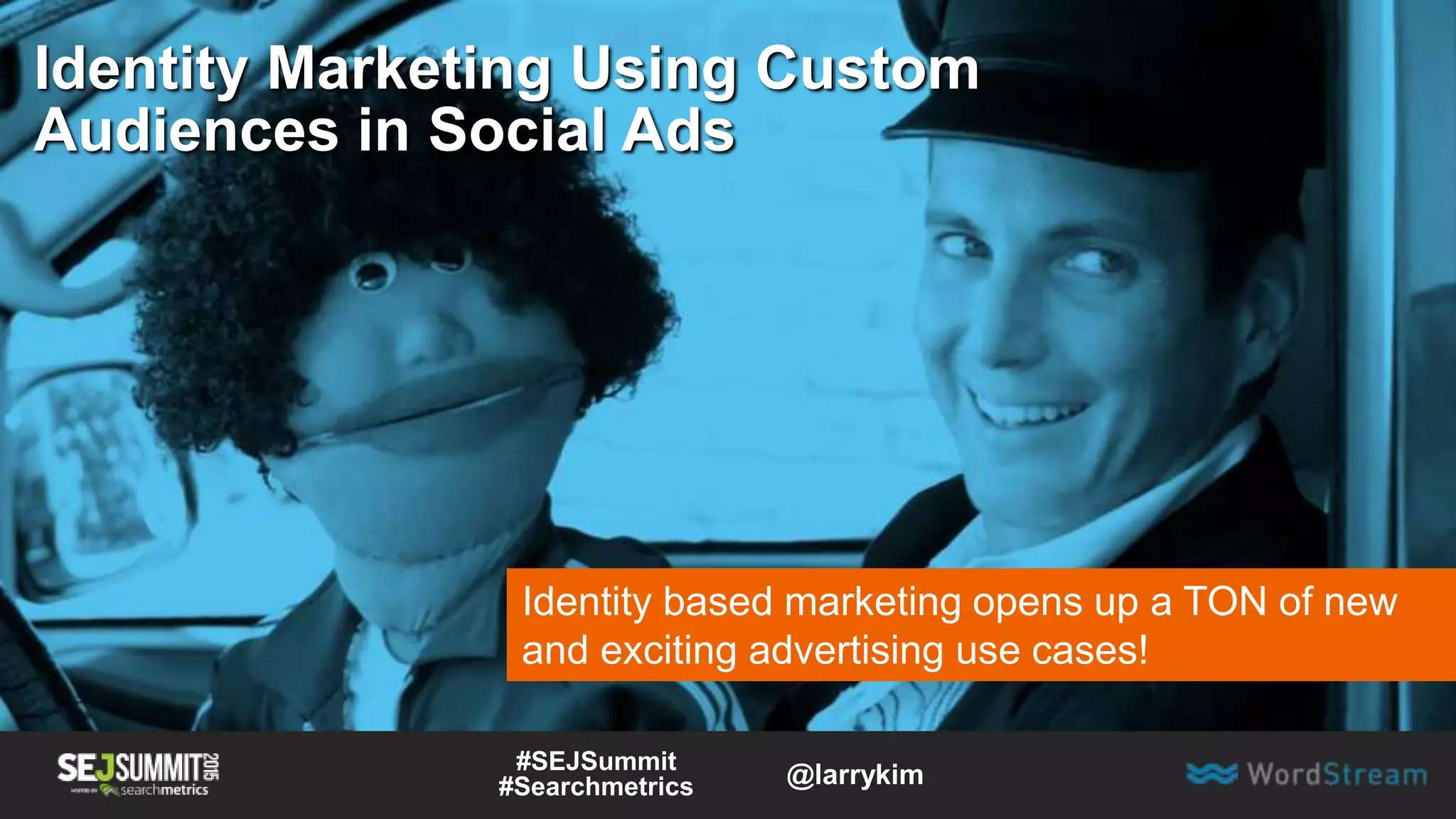 Identity Marketing Using Custom
Audiences in Social Ads
Identity based marketing opens up a TON of new
and exciting advertising use cases!
#SEJSummit
#Searchmetrics @larrykim
 