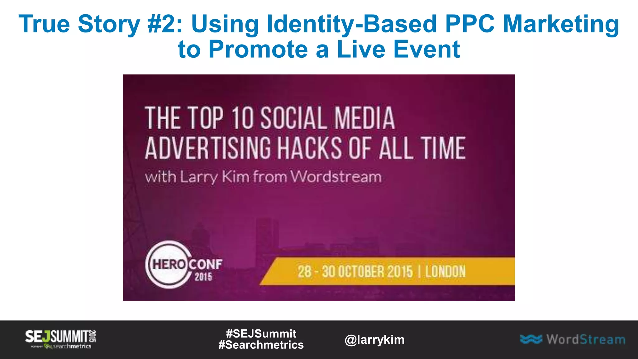 True Story #2: Using Identity-Based PPC Marketing
to Promote a Live Event
#SEJSummit
#Searchmetrics @larrykim
 