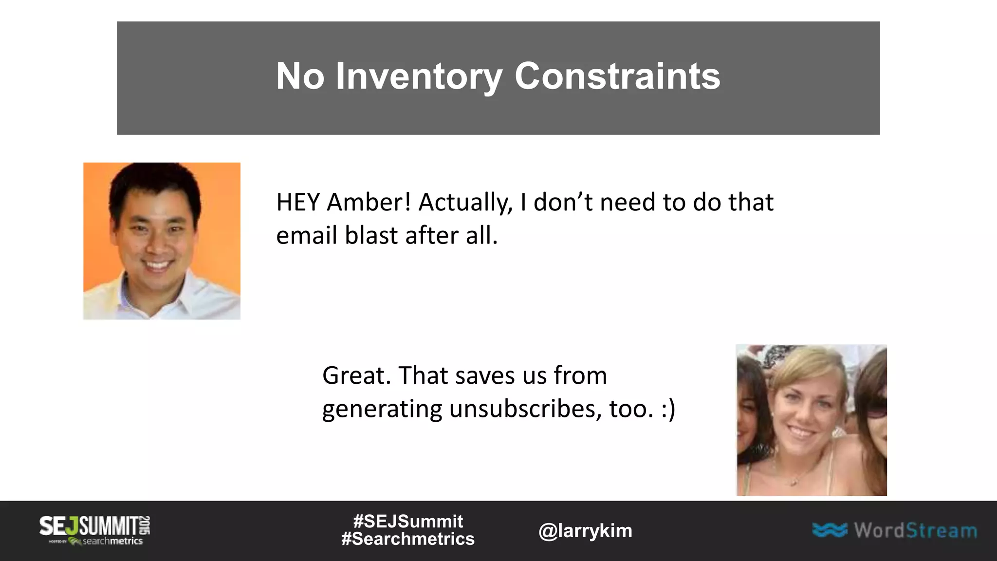 No Inventory Constraints
HEY Amber! Actually, I don’t need to do that
email blast after all.
Great. That saves us from
generating unsubscribes, too. :)
#SEJSummit
#Searchmetrics @larrykim
 