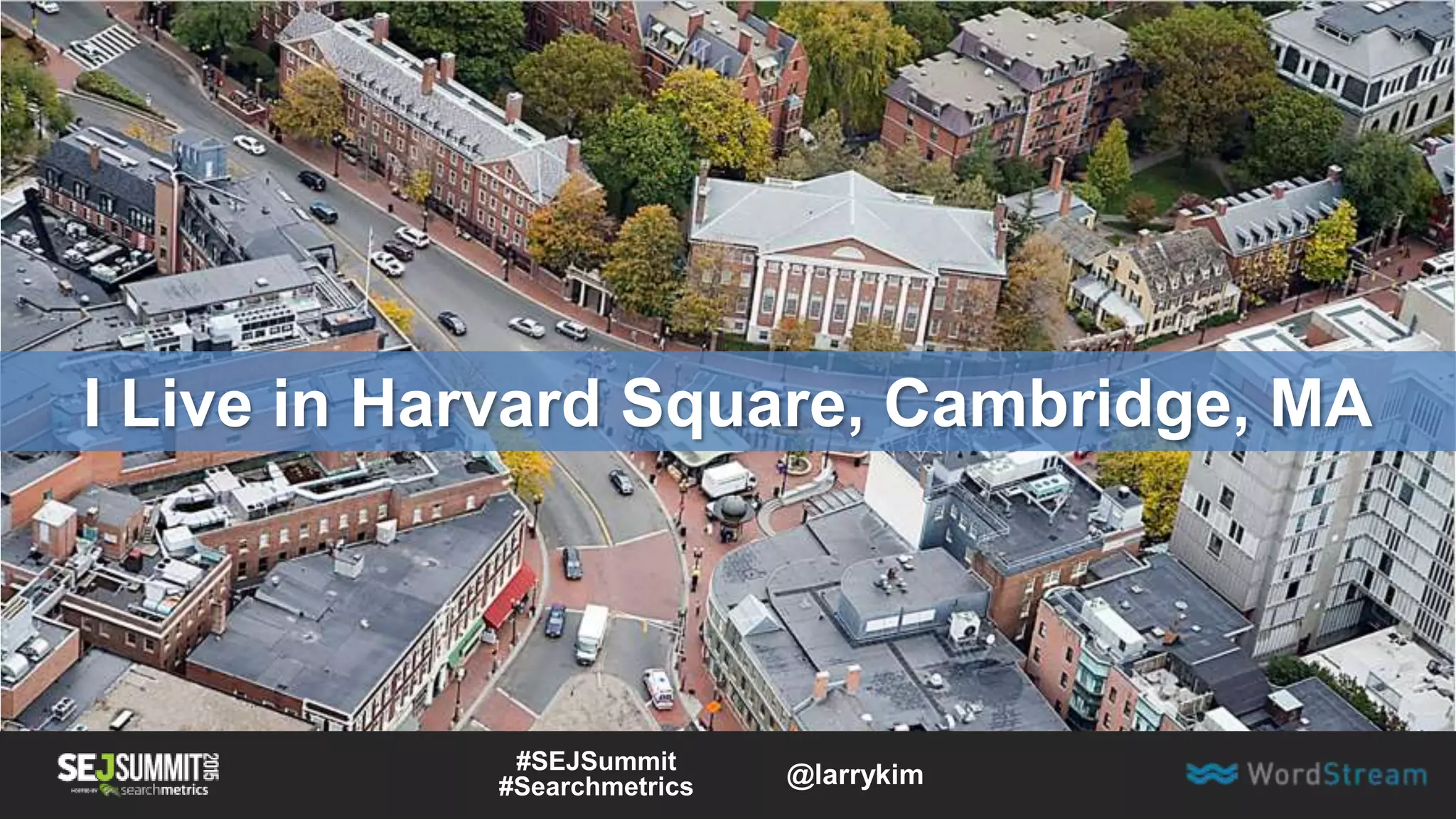 I Live in Harvard Square, Cambridge, MA
#SEJSummit
#Searchmetrics @larrykim
 