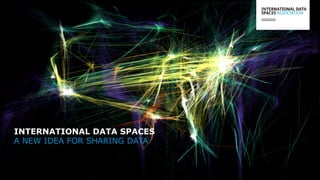 A NEW IDEA FOR SHARING DATA
INTERNATIONAL DATA SPACES
 