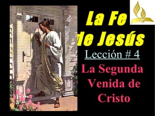 La Fe
de Jesús
Lección # 4
La Segunda
Venida de
Cristo
 