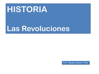 Prof. Claudio Alvarez Terán
HISTORIA
Las Revoluciones
 