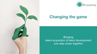 Bringing
talent acquisition & talent development
one step closer together
Changing the game
 