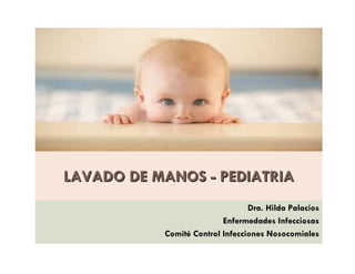 LAVADO DE MANOSLAVADO DE MANOS -- PEDIATRIAPEDIATRIA
Dra. Hilda Palacios
Enfermedades Infecciosas
Comité Control Infecciones Nosocomiales
 