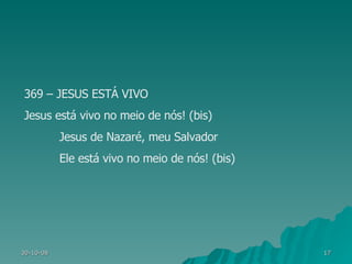 369 – JESUS ESTÁ VIVO Jesus está vivo no meio de nós! (bis) Jesus de Nazaré, meu Salvador Ele está vivo no meio de nós! (bis) 