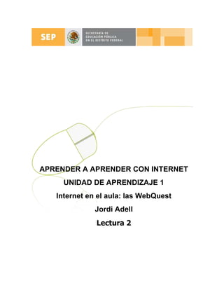 APRENDER A APRENDER CON INTERNET
     UNIDAD DE APRENDIZAJE 1
   Internet en el aula: las WebQuest
              Jordi Adell
              Lectura 2
 
