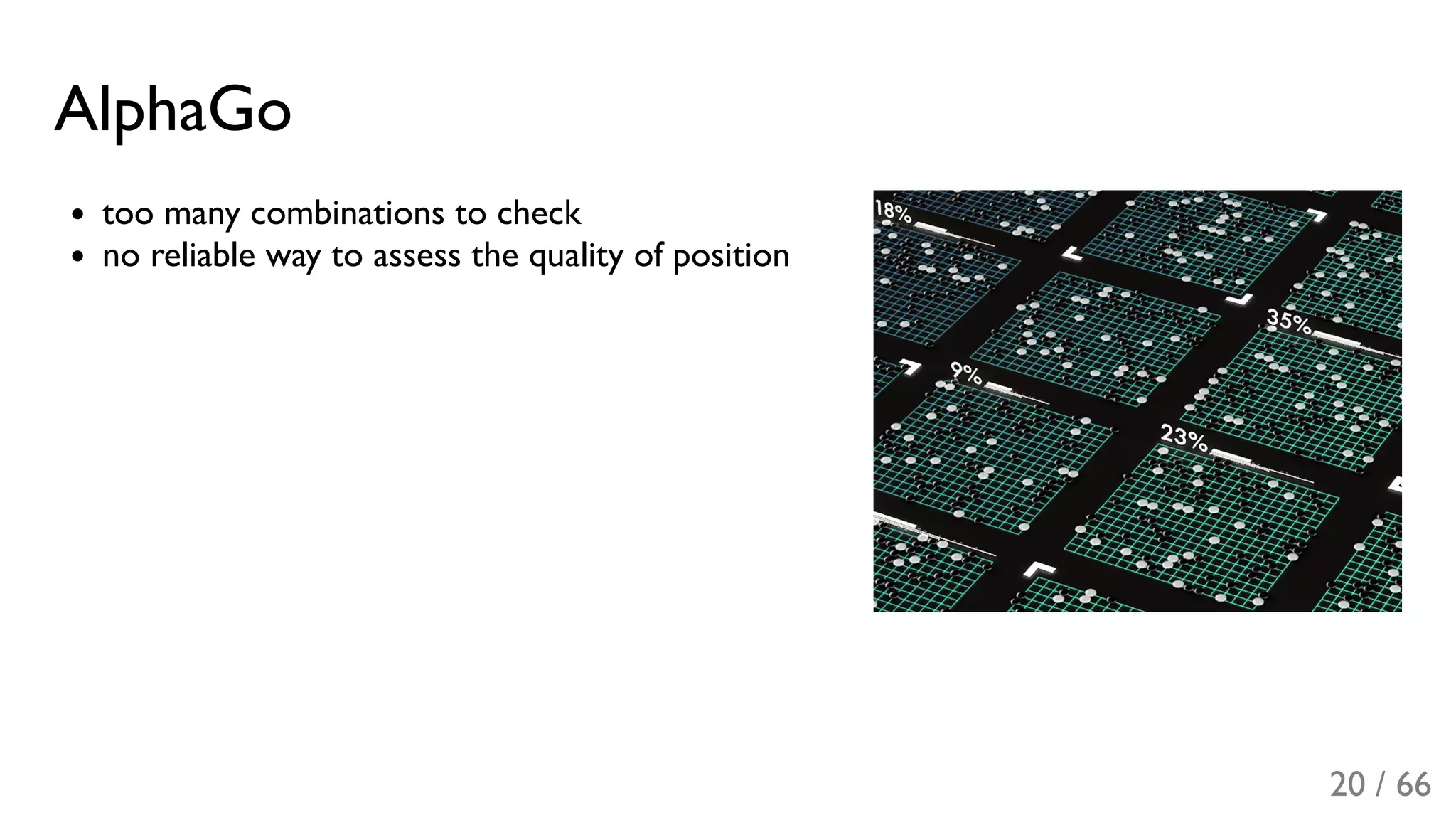 AlphaGo
too many combinations to check
no reliable way to assess the quality of position
20 / 66
 