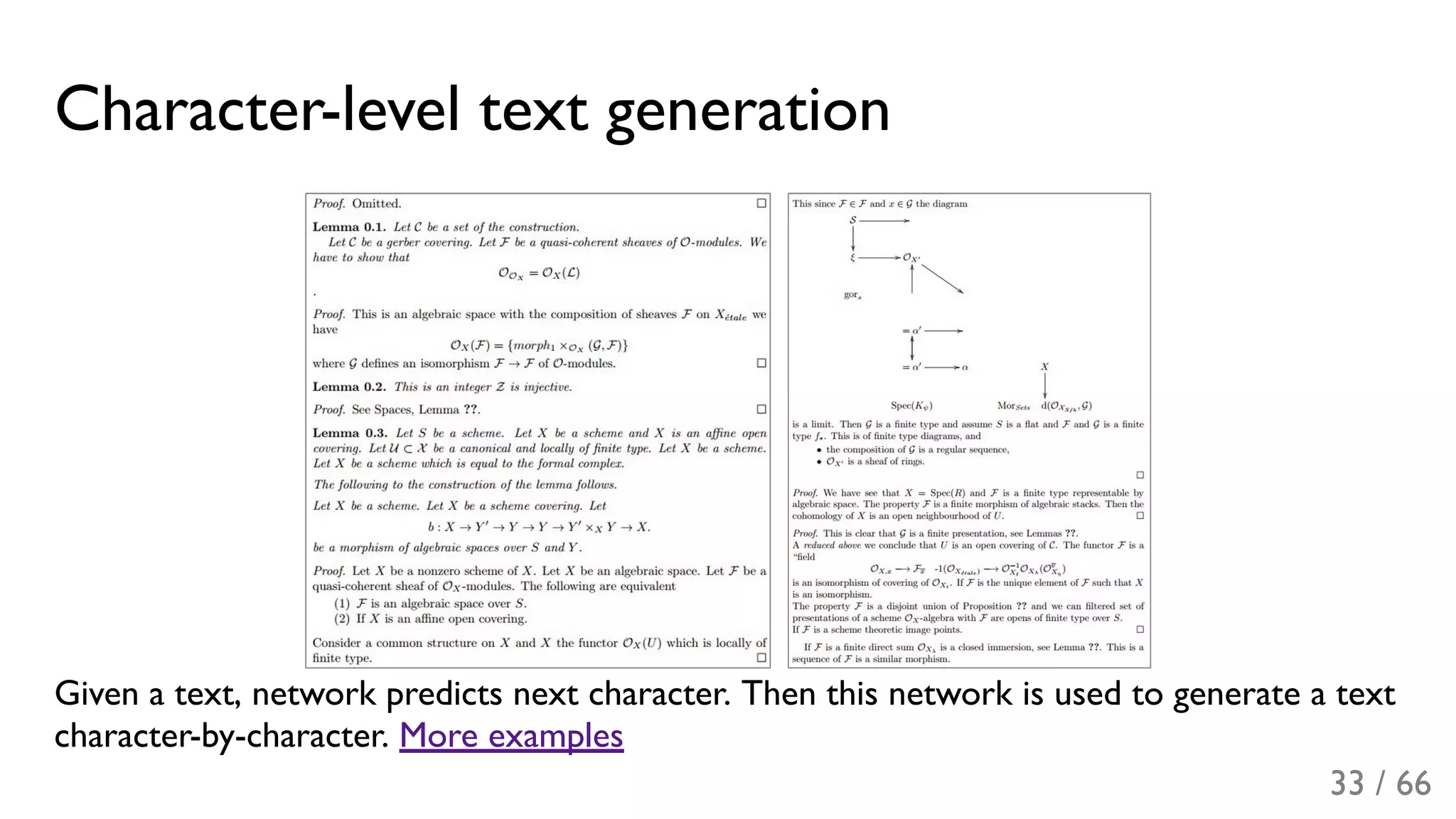 Character-level text generation
Given a text, network predicts next character. Then this network is used to generate a text
character-by-character. More examples
33 / 66
 