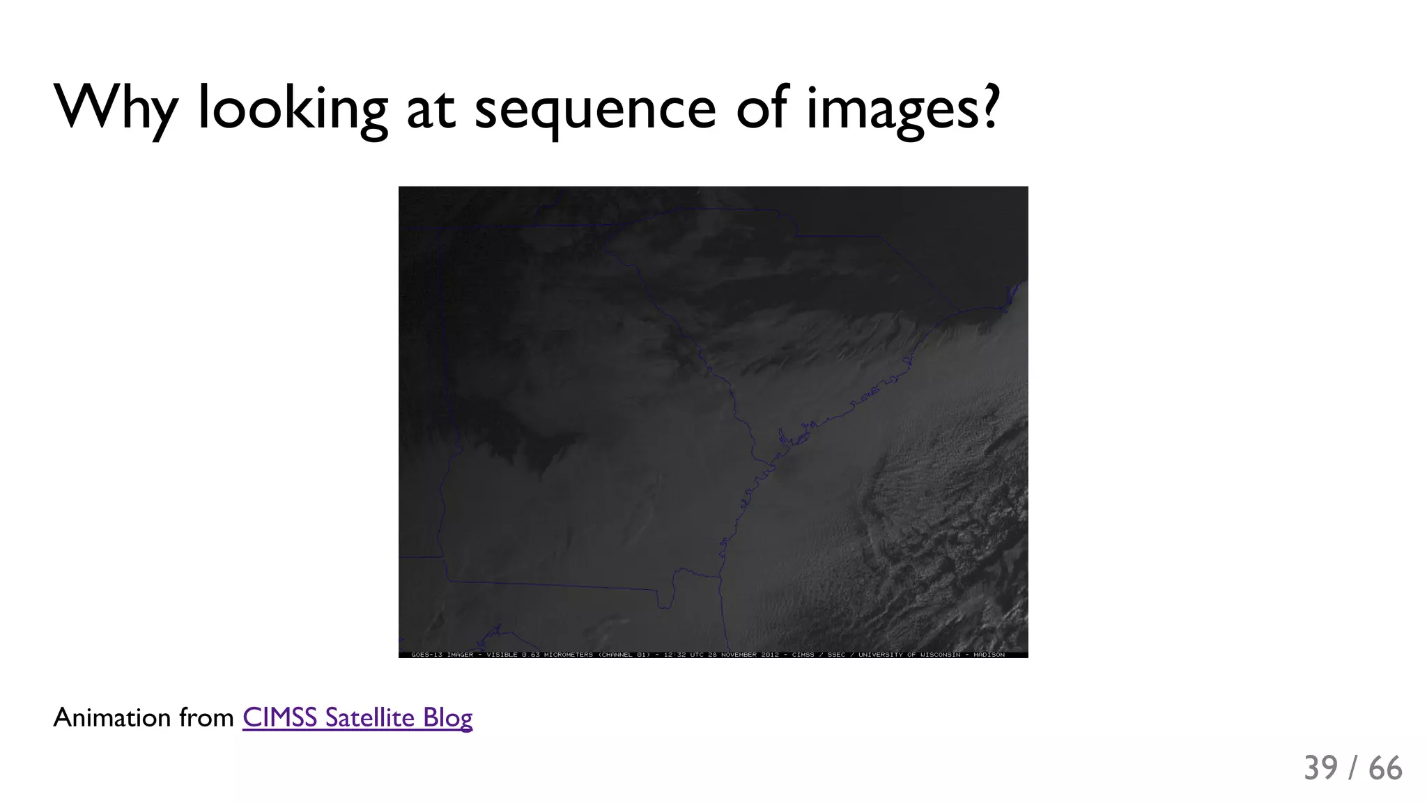 Why looking at sequence of images?
Animation from CIMSS Satellite Blog
39 / 66
 