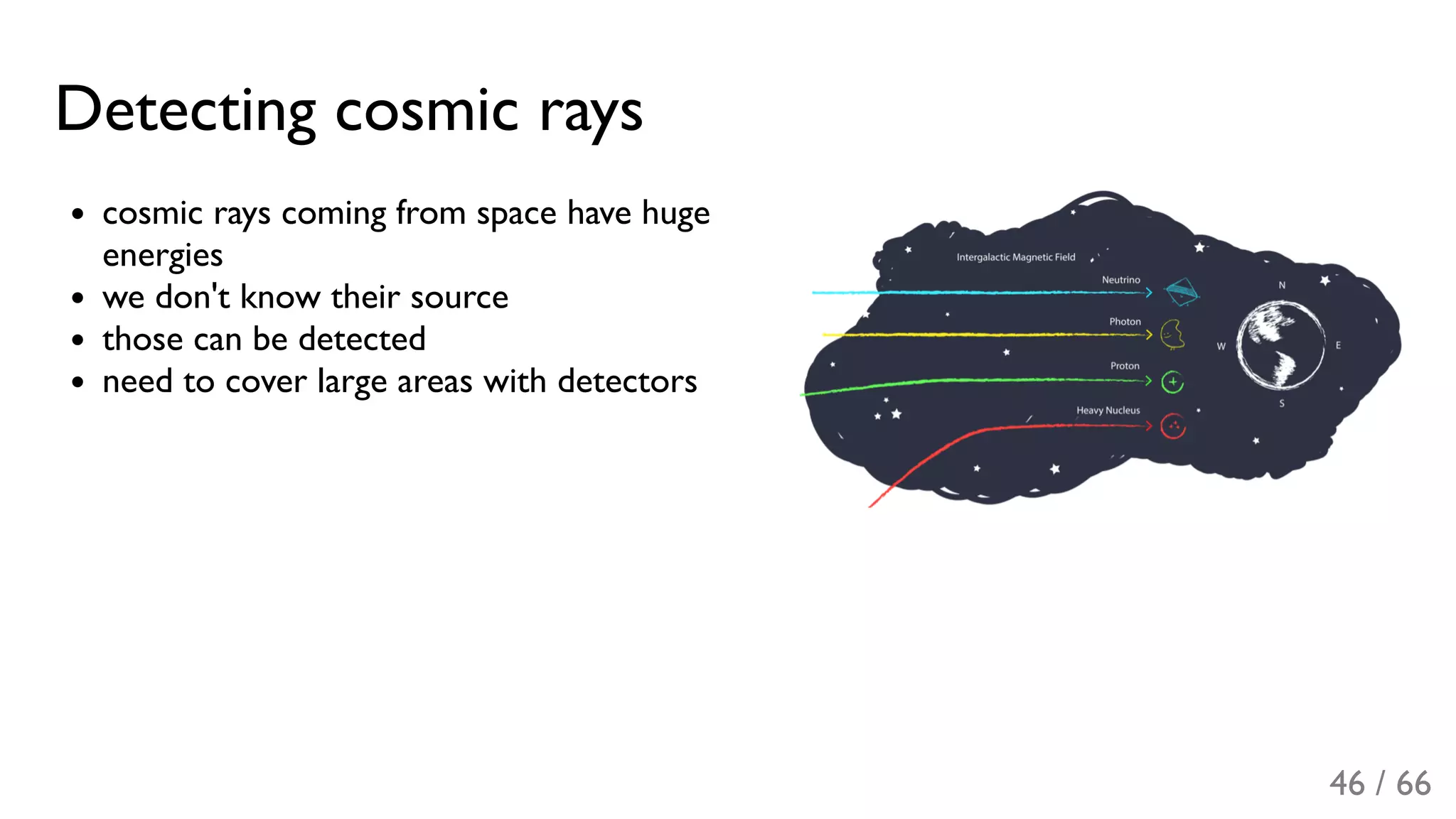 Detecting cosmic rays
cosmic rays coming from space have huge
energies
we don't know their source
those can be detected
need to cover large areas with detectors
46 / 66
 