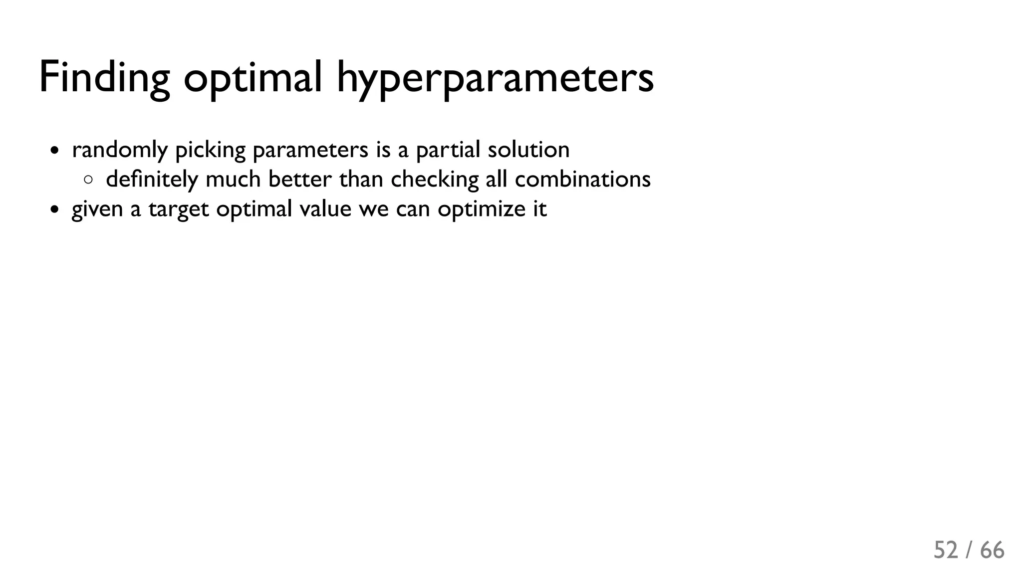Finding optimal hyperparameters
randomly picking parameters is a partial solution
deﬁnitely much better than checking all combinations
given a target optimal value we can optimize it
52 / 66
 