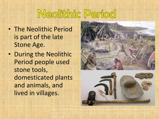 • The Neolithic Period 
is part of the late 
Stone Age. 
• During the Neolithic 
Period people used 
stone tools, 
domesticated plants 
and animals, and 
lived in villages. 
http://icnorthwales.icnetwork.co.uk/news/regionalnews/content_objectid=13499034_ 
method=full_siteid=50142_headline=-Are-we-the-progeny-of-stone-age-Siberians-- 
name_page.html 
 