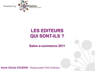 Powered by LES EDITEURSQUI SONT-ILS ?Salon e-commerce 2011 Anne Cécile COJEAN - Responsable Pole Publisher 