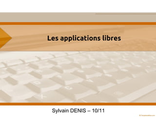 Les applications libres
Sylvain DENIS – 10/11
 