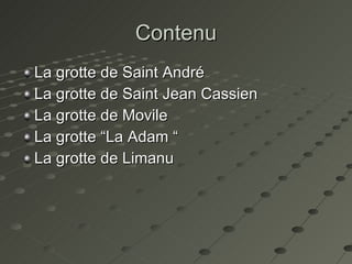 Contenu La grotte de Saint André  La grotte de Saint  Jean Cassien   La grotte de Movile  La grotte “La Adam “ La grotte de Limanu  