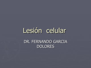 Lesión  celular  DR. FERNANDO GARCIA DOLORES 
