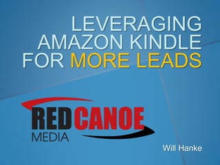 LEVERAGING
AMAZON KINDLE
FOR MORE LEADS
Will Hanke
 