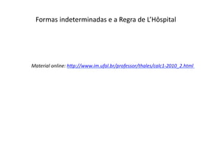 Formas	
  indeterminadas	
  e	
  a	
  Regra	
  de	
  L’Hôspital	
  
Material	
  online:	
  h-p://www.im.ufal.br/professor/thales/calc1-­‐2010_2.html	
  
	
   	
   	
   	
   	
   	
   	
   	
  	
  
 