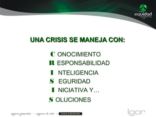 UNA CRISIS SE MANEJA CON:UNA CRISIS SE MANEJA CON:
C ONOCIMIENTO
R ESPONSABILIDAD
I NTELIGENCIA
S EGURIDAD
I NICIATIVA Y…
S OLUCIONES
 