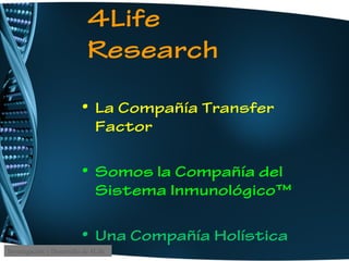 4Life
Research
• La Compañía Transfer
Factor
• Somos la Compañía del
Sistema Inmunológico™
• Una Compañía Holística
Investigación y Desarrollo de 4Life
 