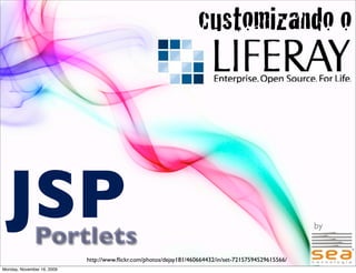 customizando o




  JSP         Portlets
                                                                                                       by


                            http://www.ﬂickr.com/photos/dejay181/460664432/in/set-72157594529615566/        1
Monday, November 16, 2009
 