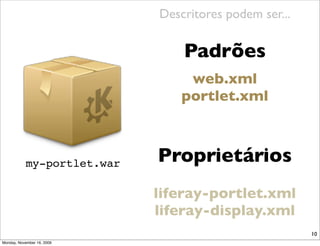 Descritores podem ser...

                                Padrões
                                 web.xml
                                portlet.xml



           my-portlet.war   Proprietários
                            liferay-portlet.xml
                            liferay-display.xml
                                                       10
Monday, November 16, 2009
 