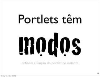 Portlets têm

                            modos
                            deﬁnem a função do portlet no instante

                                                                     11
Monday, November 16, 2009
 