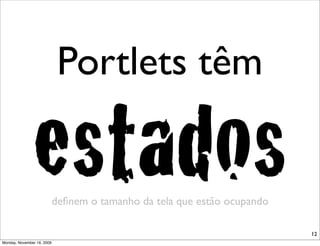 Portlets têm

               estados      deﬁnem o tamanho da tela que estão ocupando

                                                                          12
Monday, November 16, 2009
 