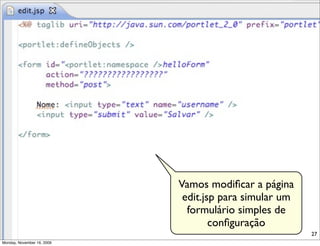 Vamos modiﬁcar a página
                             edit.jsp para simular um
                              formulário simples de
                                    conﬁguração
                                                        27
Monday, November 16, 2009
 