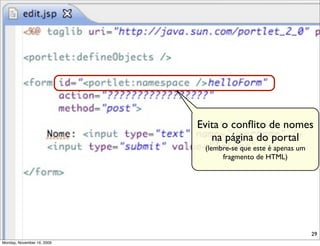 Evita o conﬂito de nomes
                               na página do portal
                             (lembre-se que este é apenas um
                                  fragmento de HTML)




                                                               29
Monday, November 16, 2009
 