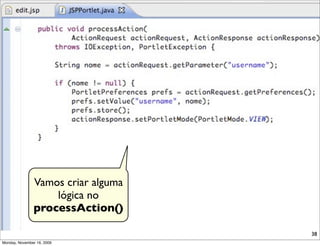 Vamos criar alguma
                   lógica no
               processAction()

                                    38
Monday, November 16, 2009
 