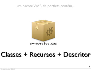 um pacote WAR de portlets contém...




                                    my-portlet.war


Classes + Recursos + Descritor
                                                                  9
Monday, November 16, 2009
 