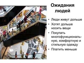 Ожидания
людей
• Люди живут дольше
• Хотят дольше
носить вещи
• Покупать
многофункциональ-
ную, комфортную и
стильную одежду
• Платить меньше
 