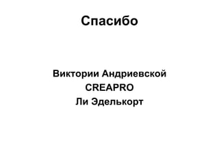 Спасибо
Виктории Андриевской
CREAPRO
Ли Эделькорт
 