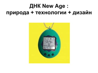 ДНК New Age :
природа + технологии + дизайн
 