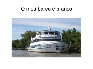 O meu barco é branco
 