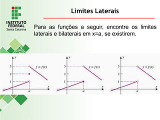 Limites Laterais
Para as funções a seguir, encontre os limites
laterais e bilaterais em x=a, se existirem.
 