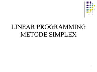 LINEAR PROGRAMMING
   METODE SIMPLEX



                     1
 