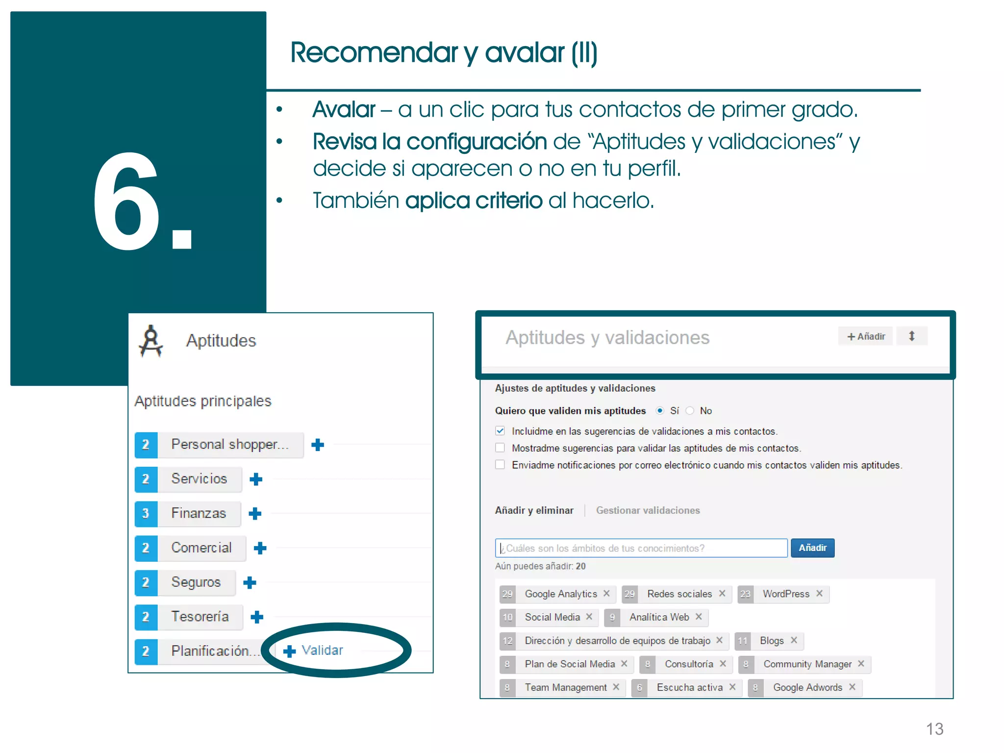 13
Recomendar y avalar (II)
6.
• Avalar – a un clic para tus contactos de primer grado.
• Revisa la configuración de “Aptitudes y validaciones” y
decide si aparecen o no en tu perfil.
• También aplica criterio al hacerlo.
 
